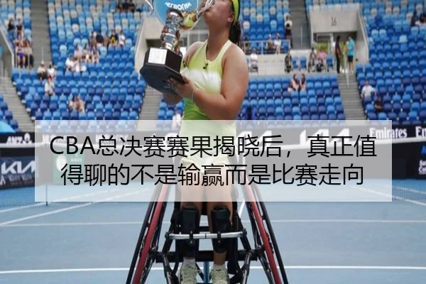 CBA总决赛赛果揭晓后，真正值得聊的不是输赢而是比赛走向